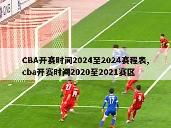 CBA开赛时间2024至2024赛程表,cba开赛时间2020至2021赛区