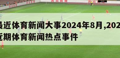 最近体育新闻大事2024年8月,2021近期体育新闻热点事件