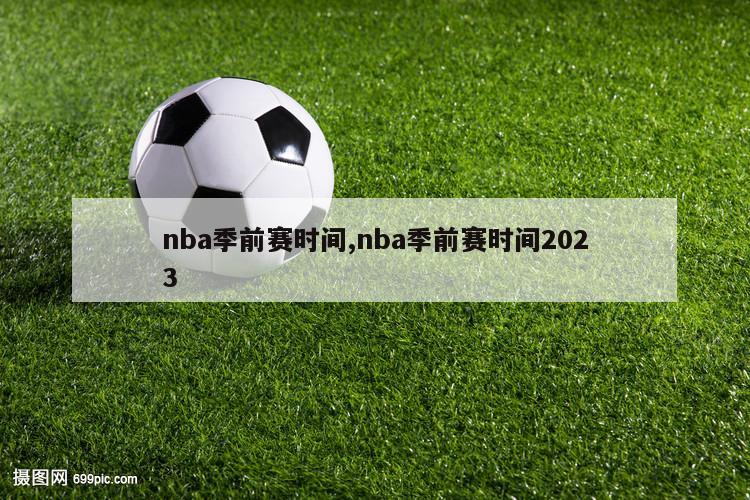 nba季前赛时间,nba季前赛时间2023