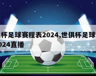 世俱杯足球赛程表2024,世俱杯足球赛程表2024直播