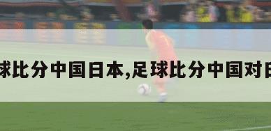 足球比分中国日本,足球比分中国对日本