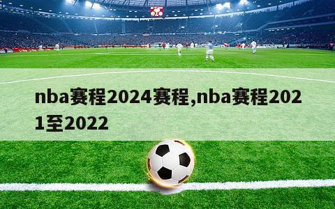 nba赛程2024赛程,nba赛程2021至2022