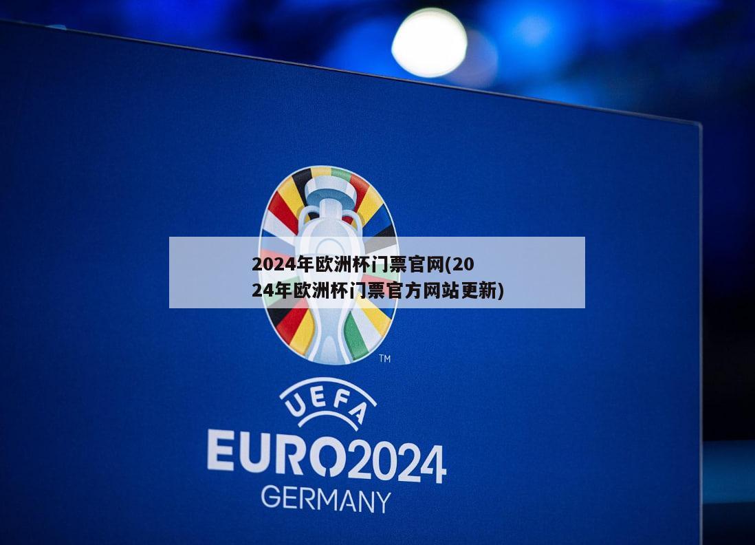 2024年欧洲杯门票官网(2024年欧洲杯门票官方网站更新)